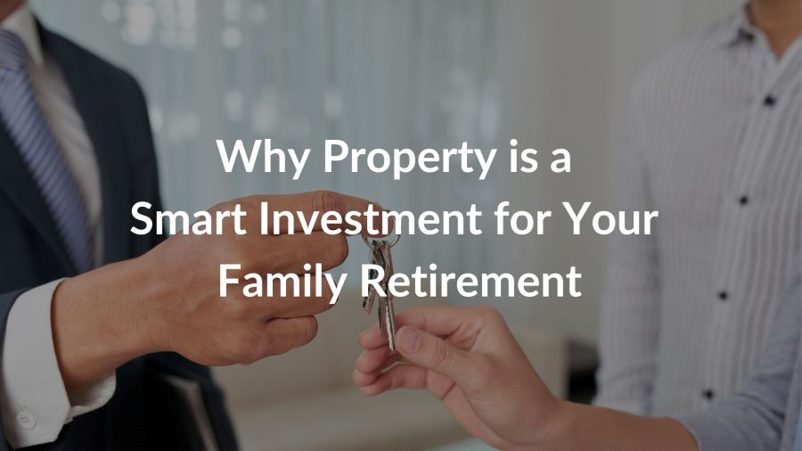 Why Property is a Smart Investment for Your Family Retirement